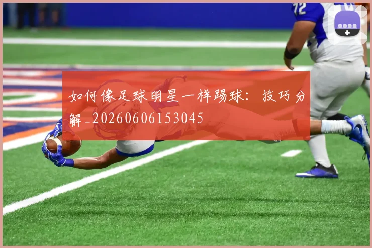 如何像足球明星一样踢球：技巧分解_20260606153045