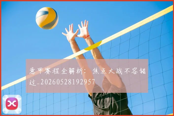 意甲赛程全解析：焦点大战不容错过_20260528192957