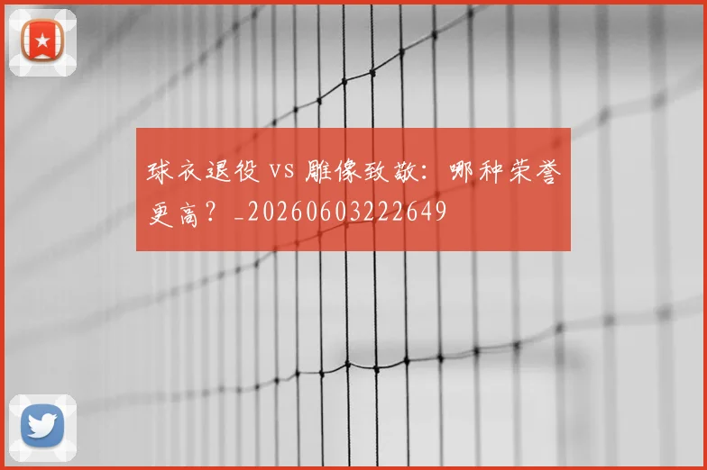 球衣退役 vs 雕像致敬：哪种荣誉更高？_20260603222649