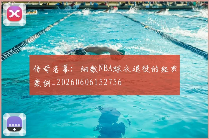 传奇落幕：细数NBA球衣退役的经典案例_20260606152756