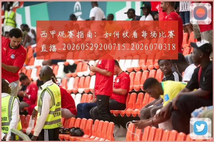 西甲观赛指南：如何收看每场比赛直播_20260529200715_20260703181918