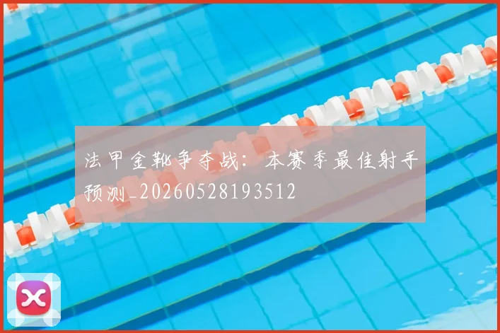法甲金靴争夺战：本赛季最佳射手预测_20260528193512