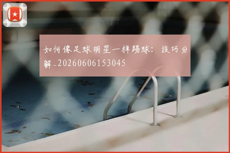 如何像足球明星一样踢球：技巧分解_20260606153045