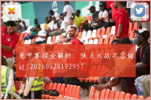 意甲赛程全解析：焦点大战不容错过_20260528192957