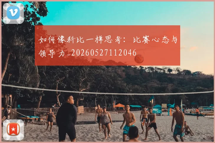 如何像科比一样思考：比赛心态与领导力_20260527112046