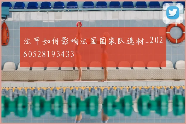 法甲如何影响法国国家队选材_20260528193433