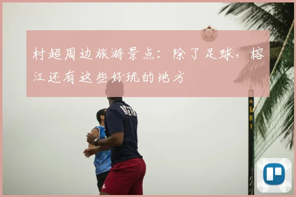 村超周边旅游景点:除了足球,榕江还有这些好玩的地方