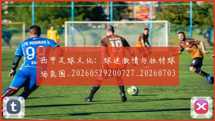 西甲足球文化:球迷激情与独特球场氛围_20260529200727_20260703181929