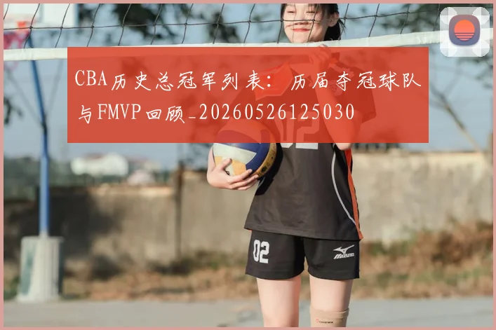 CBA历史总冠军列表：历届夺冠球队与FMVP回顾_20260526125030