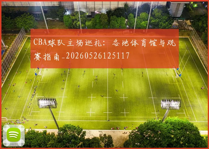 CBA球队主场巡礼:各地体育馆与观赛指南_20260526125117