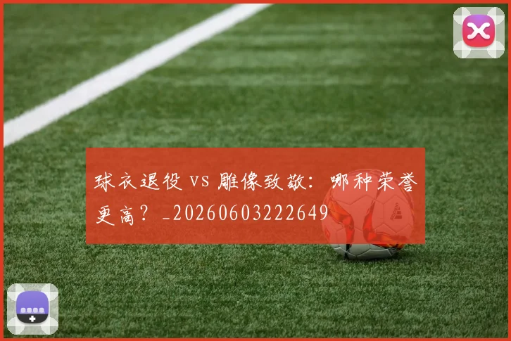 球衣退役 vs 雕像致敬：哪种荣誉更高？_20260603222649