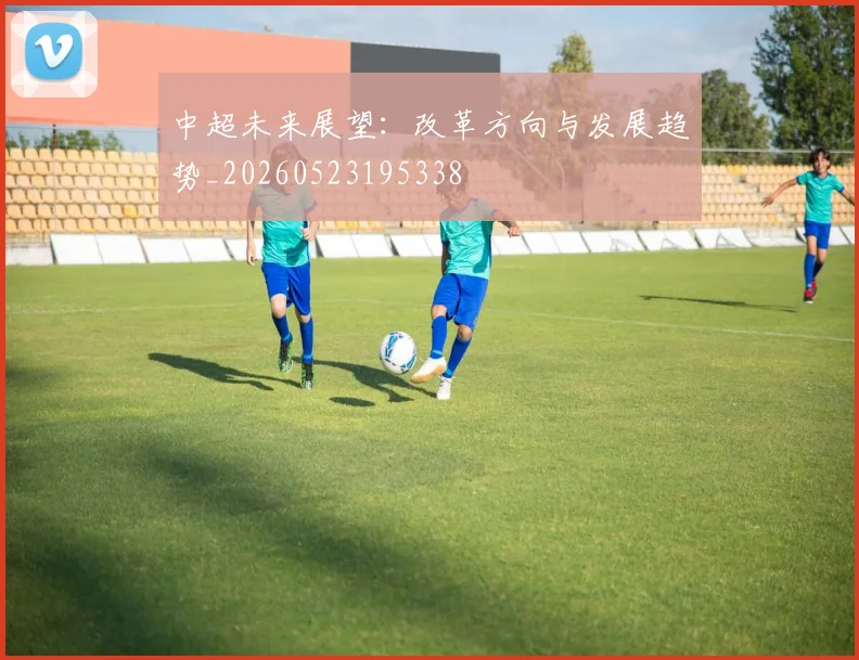 中超未来展望：改革方向与发展趋势_20260523195338