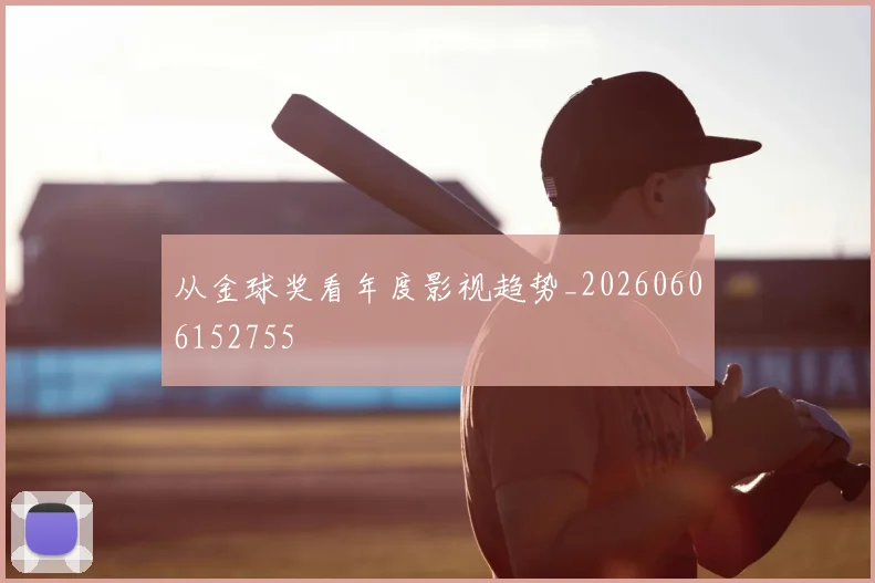 从金球奖看年度影视趋势_20260606152755