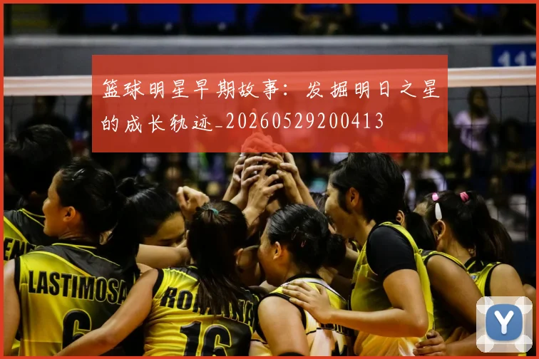篮球明星早期故事：发掘明日之星的成长轨迹_20260529200413